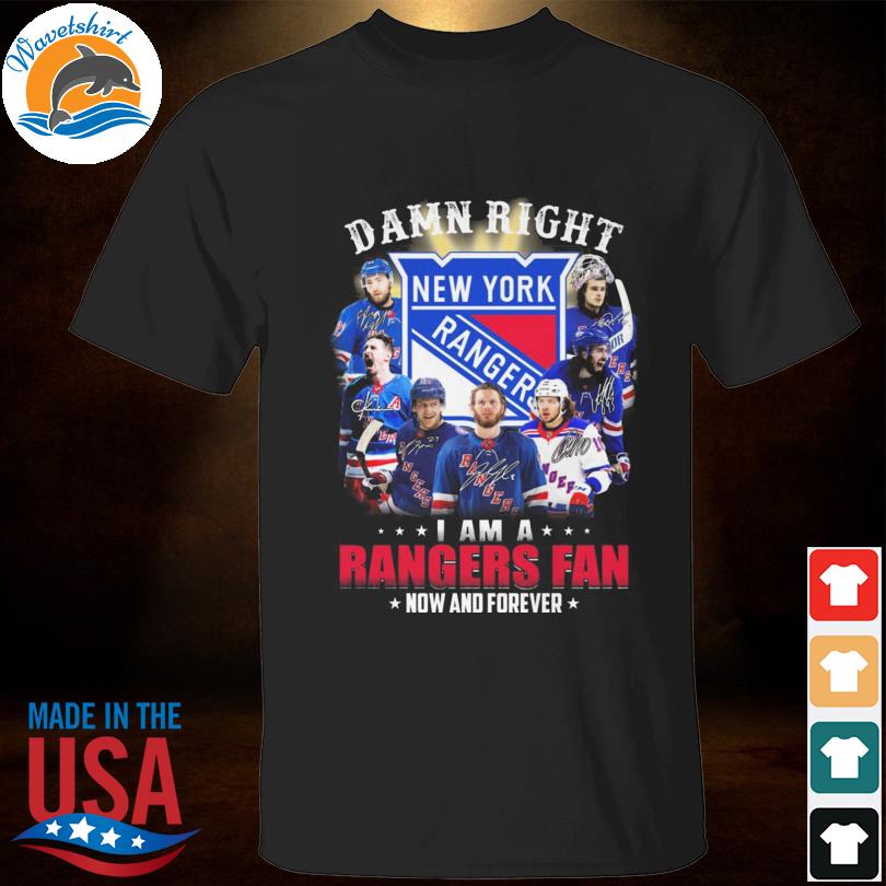 Official damn right I am a New York Rangers fan now and forever signatures 2022 shirt
