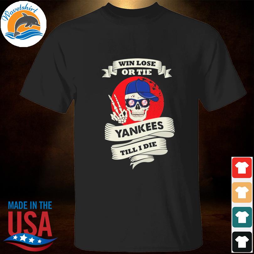 Skull say hi new york yankees win lose or the Yankees till I die shirt