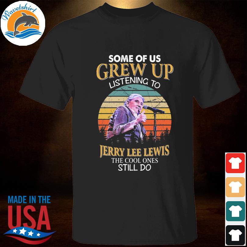 Some of us grew up listening to jerry lee lewis the cool ones still do vintage shirt