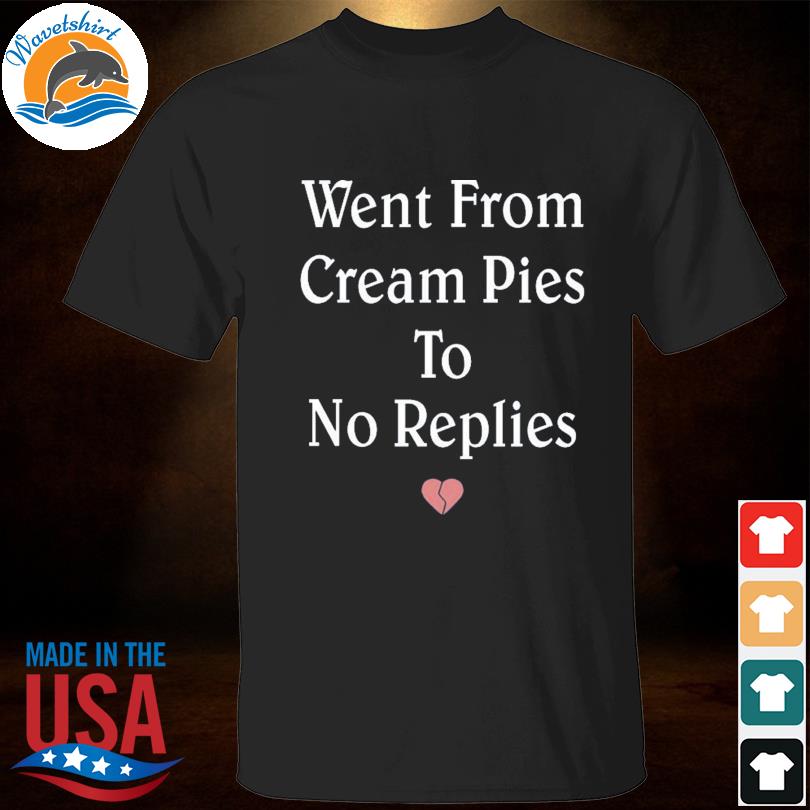 Went from cream pies to no replies shirt