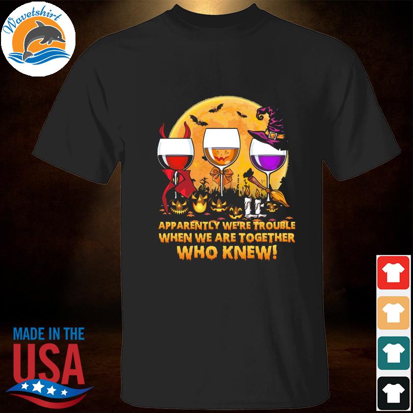 Wines apparently we're trouble when we are together who knew halloween shirt
