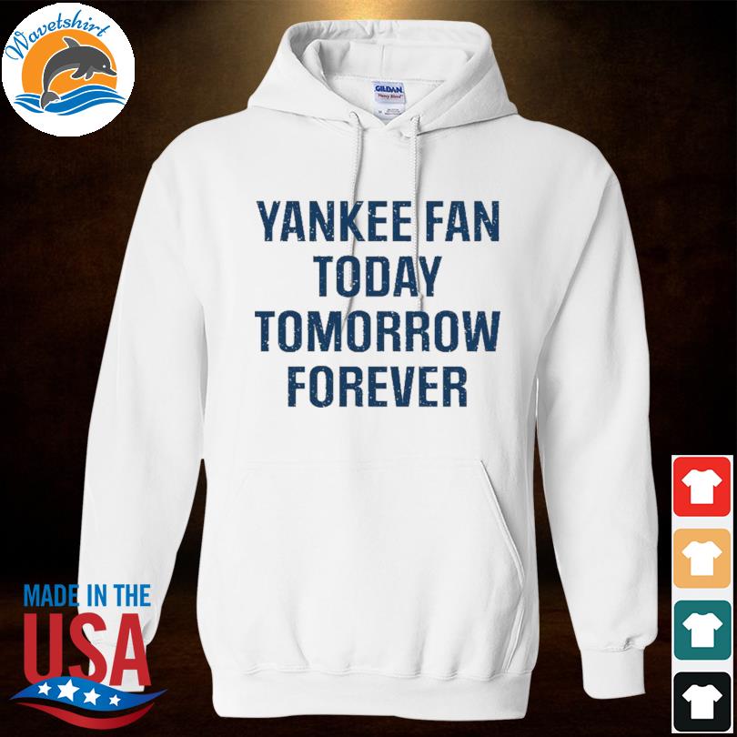 Yankee fan today tomorrow forever shirt, hoodie, sweater, long sleeve and  tank top