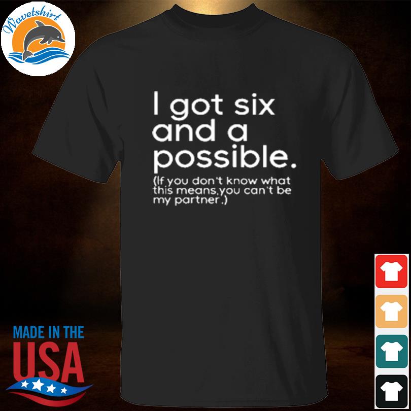 I got six and a possible if you don't know what this means you can't be my partner shirt
