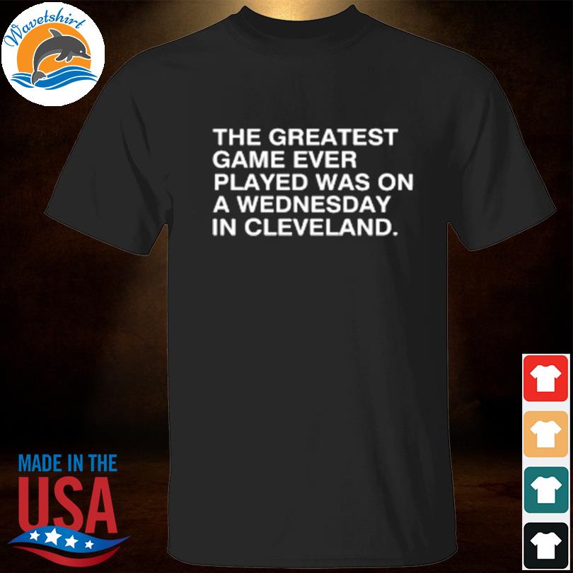 The greatest game ever played was on a wednesday in cleveland shirt