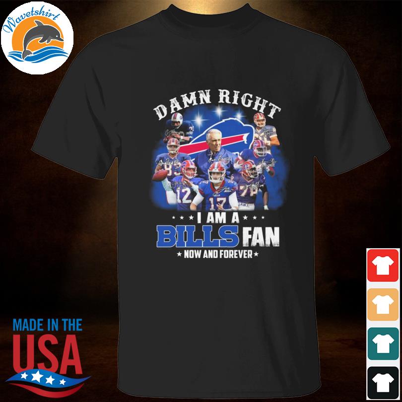 Damn right I am a Buffalo Bills fan now and forever signatures 2022 shirt