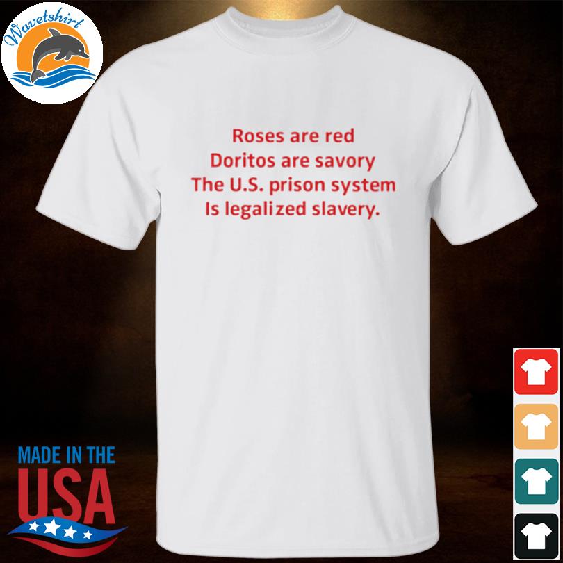 compleet of In tegenspraak Roses are red doritos are savory the US prison system Is legalized slavery  shirt, hoodie, sweater, long sleeve and tank top