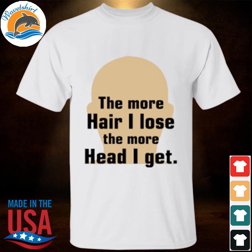 The more hair I lose the more head I get shirt