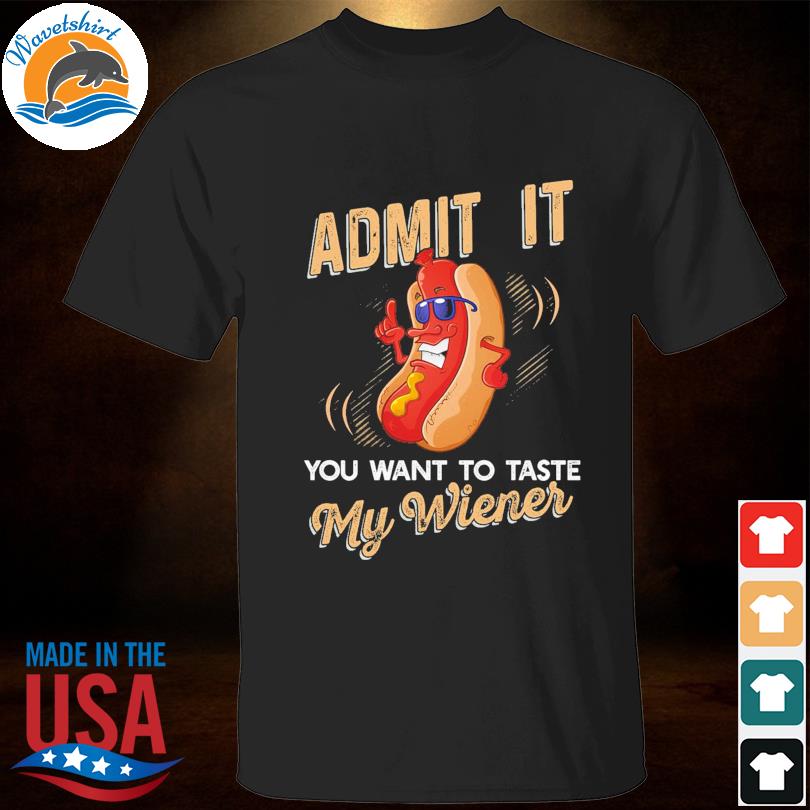 Admit it you want to taste my wiener shirt