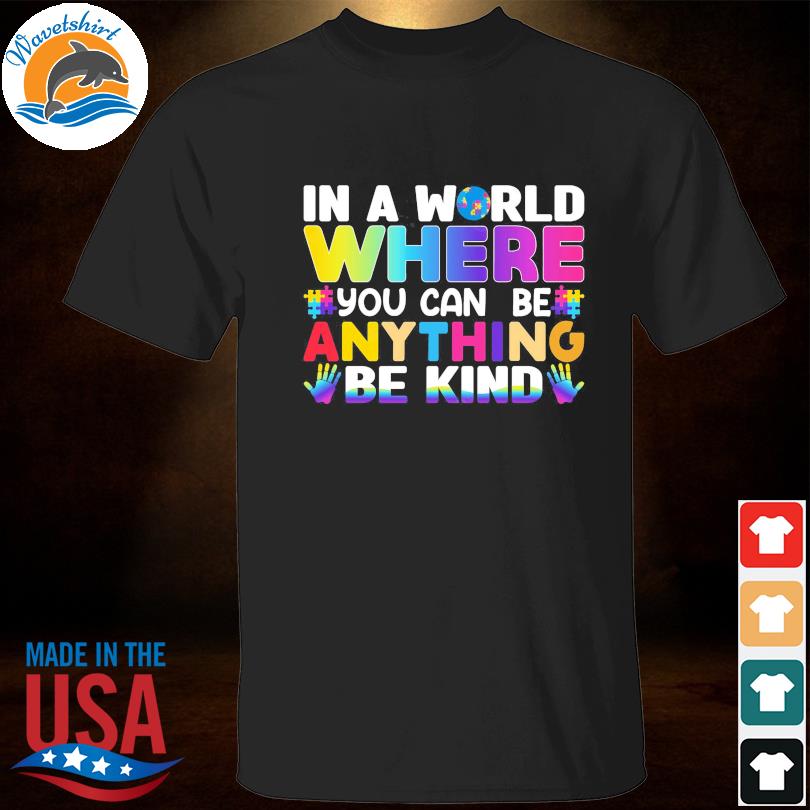 Autism In a world where you can be anything be kind shirt