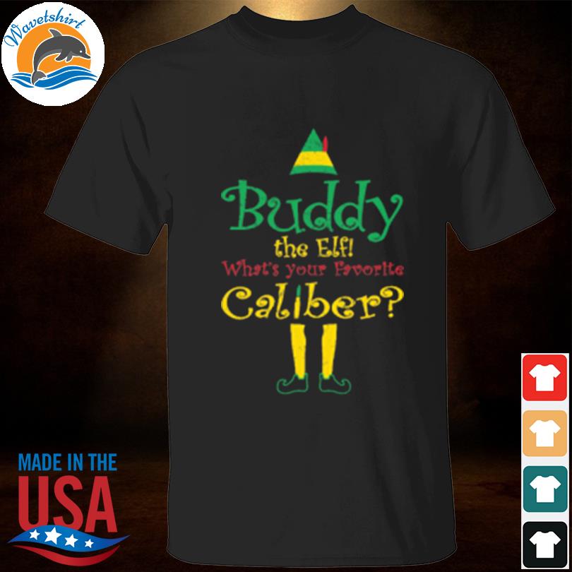 Buddy the elf what's your favorite caliber shirt