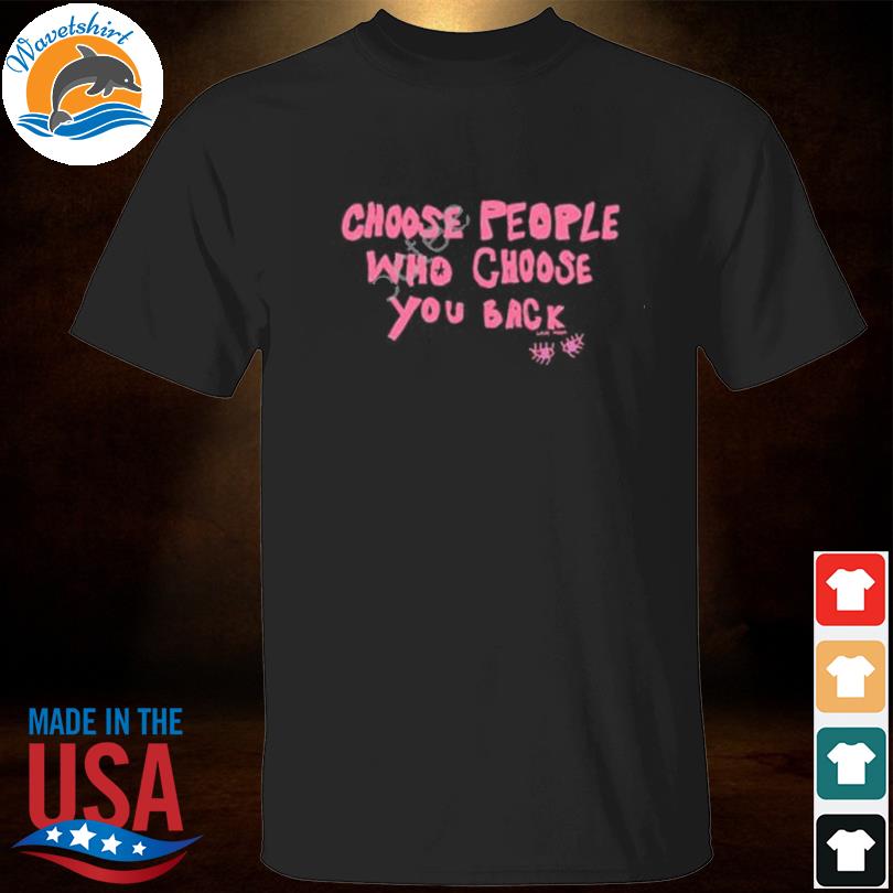 Choose people who choose you back shirt