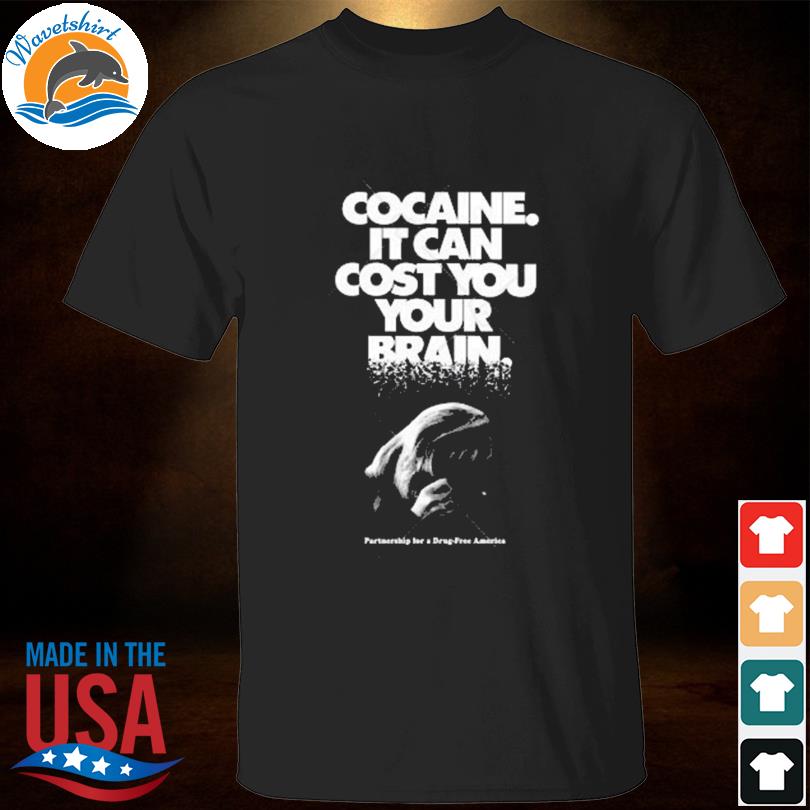Cocaine it can cost you your brain shirt