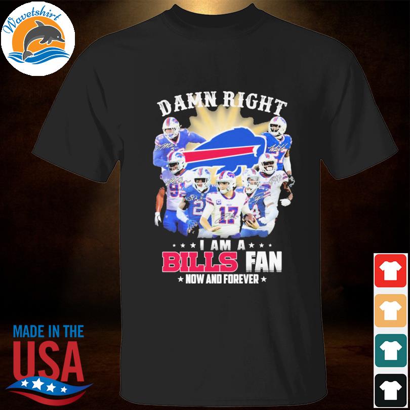 Damn right I am a buffalo bills fan now and forever signatures 2022 shirt