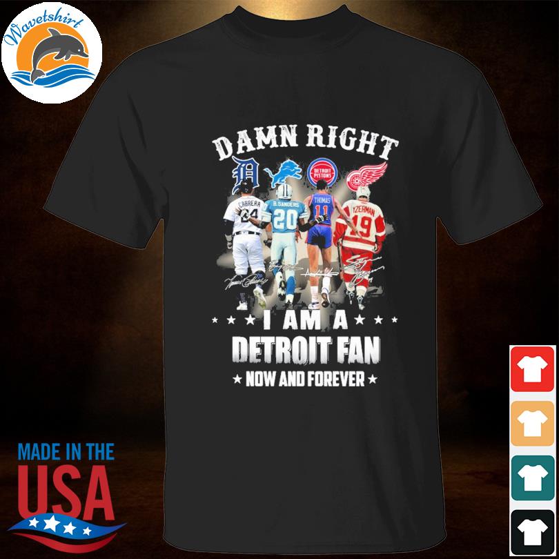 Damn right I am a detroit fan now and forever signatures shirt