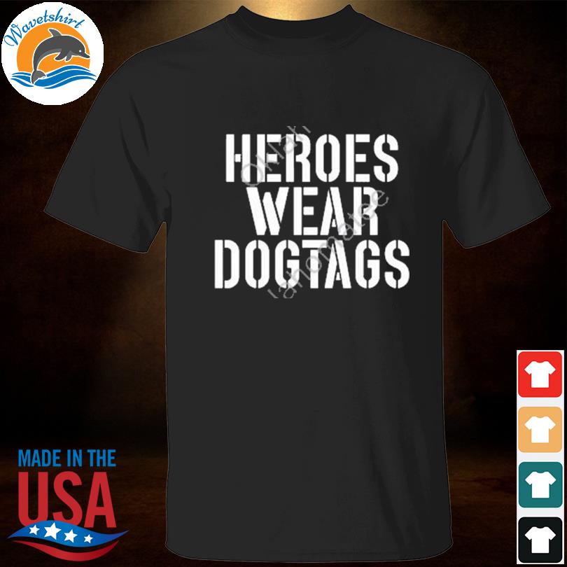 Heroes wear dog tags 2022 shirt