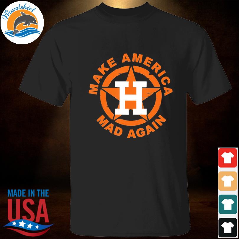 Houston astros baseball make america mad again shirt, hoodie, longsleeve  tee, sweater