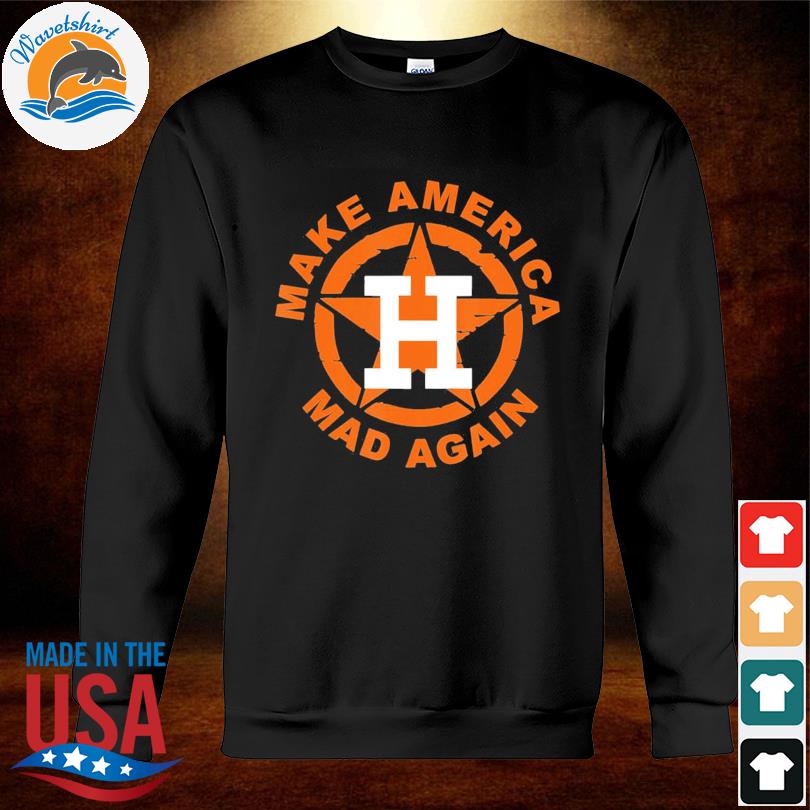 Houston Astros Baseball Make America Mad Again Shirt, hoodie, sweater, long  sleeve and tank top
