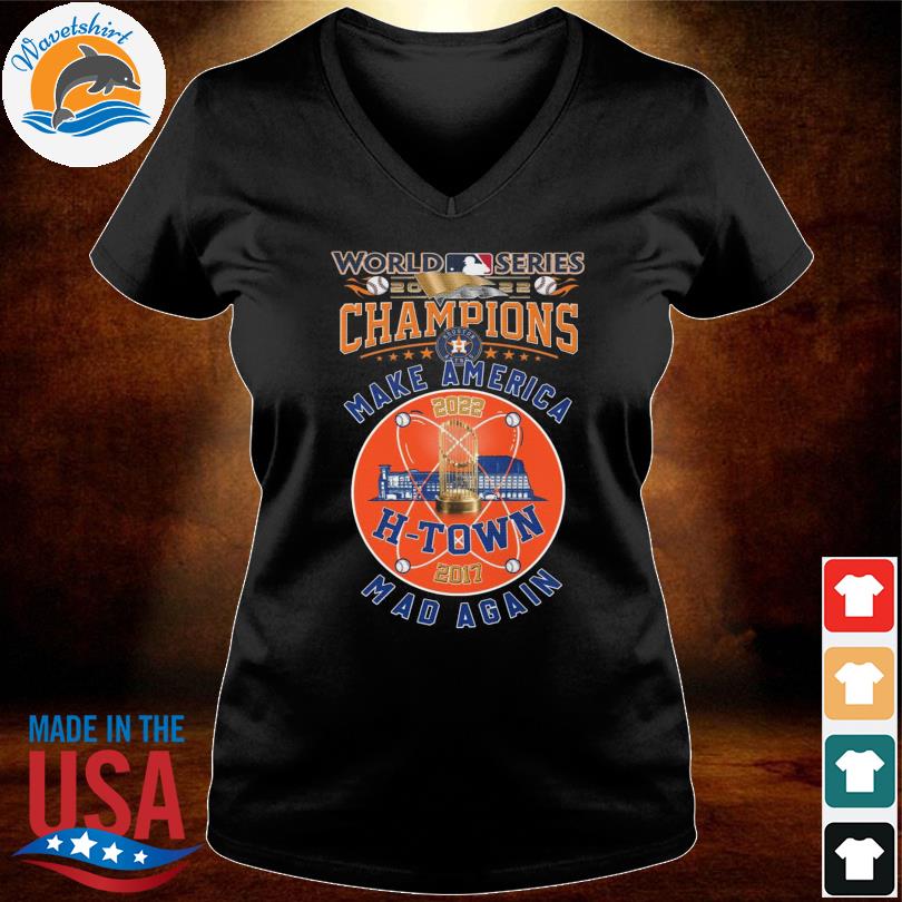 Houston Astros make America mad again 2022 World Series Champions T-shirt,  hoodie, sweater, long sleeve and tank top