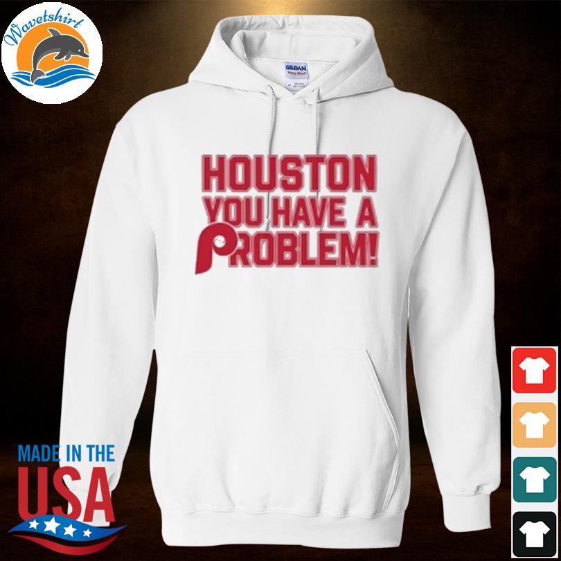 Philadelphia Phillies Houston You Have A Problem shirt, hoodie, sweater,  long sleeve and tank top