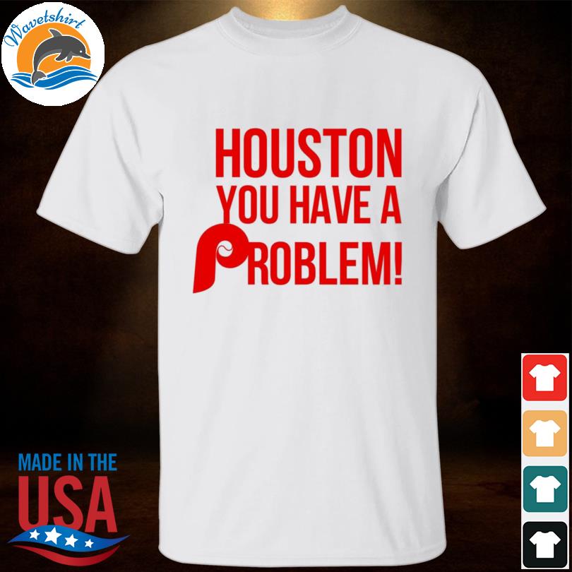 Official Houston you have a problem Shirt, hoodie, sweater, long