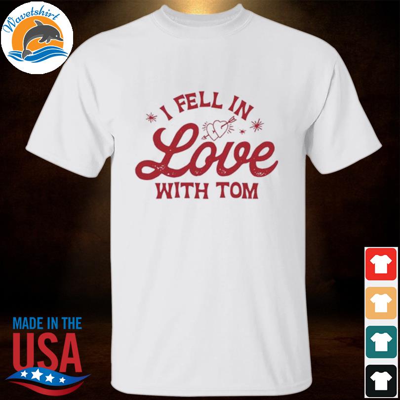 I fell in love with tom 2022 shirt