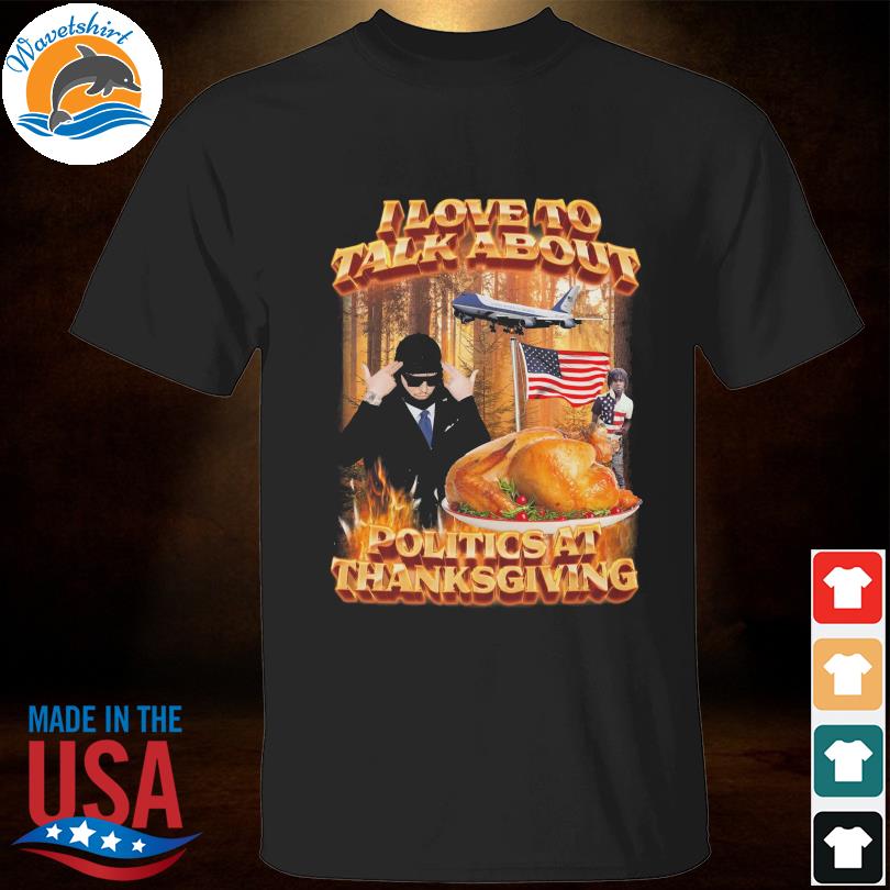I love to talk about politics at thanksgiving shirt