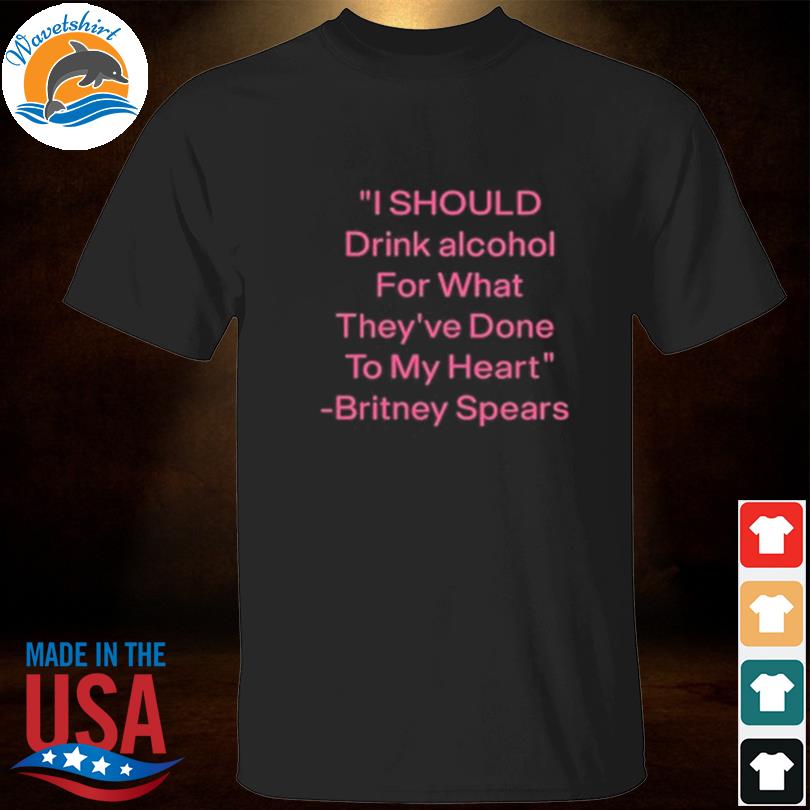 I should drink alcohol for what they've done to my heart shirt