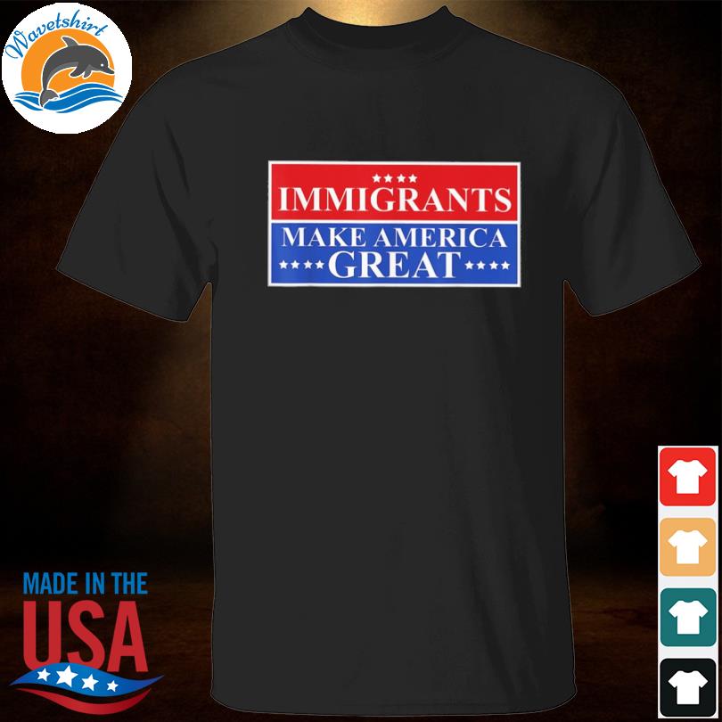 Immigration immigrants make america great human rights shirt
