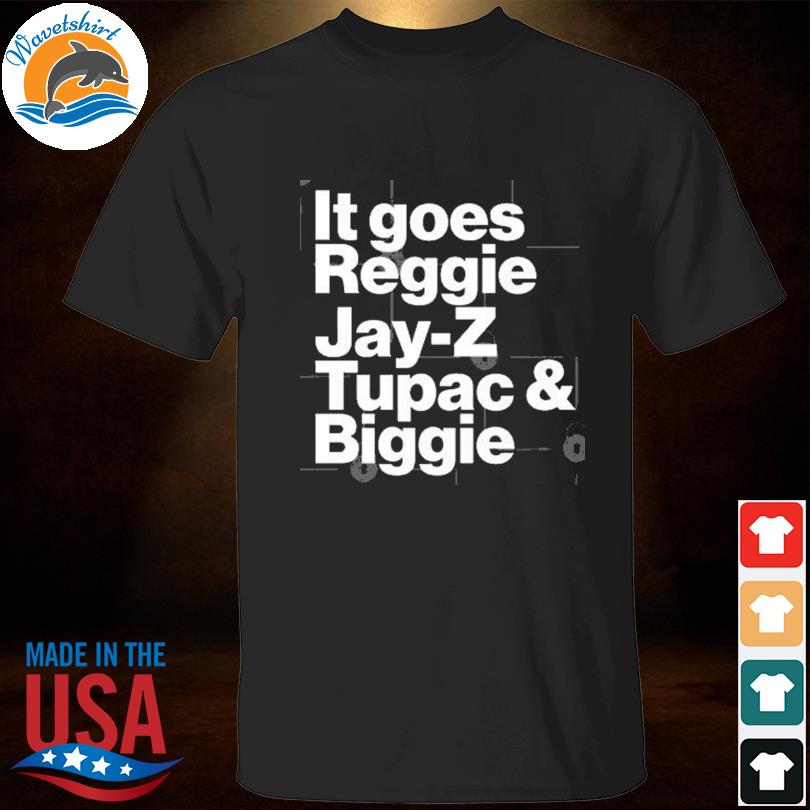 It goes reggie jay z tupac and biggie shirt