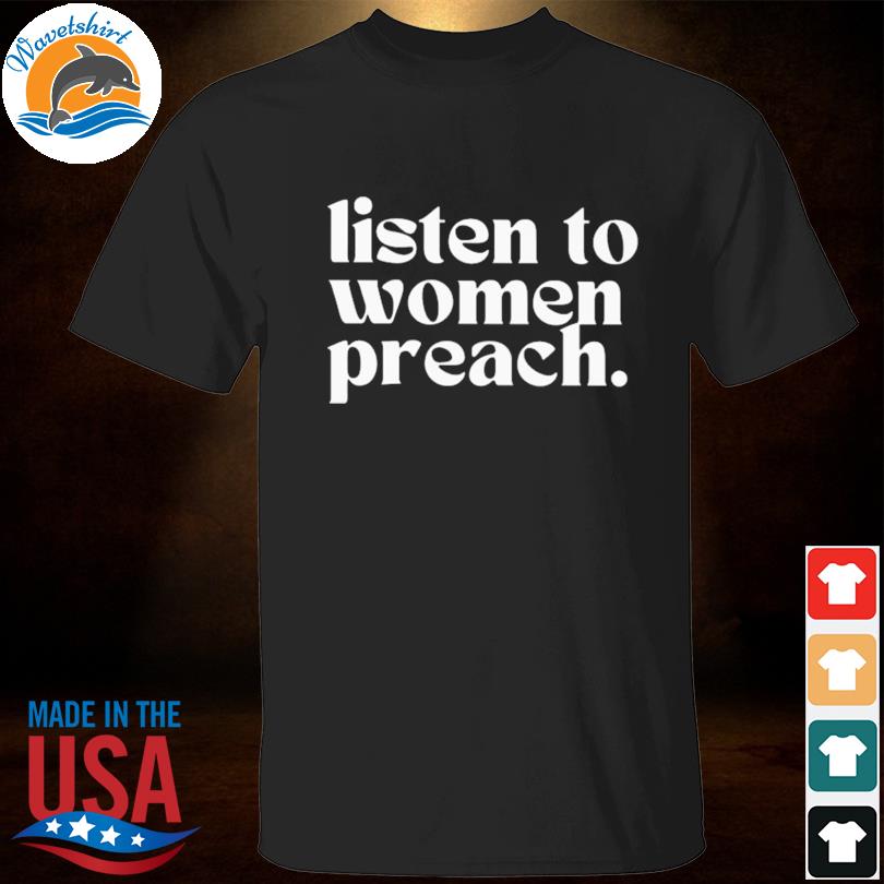 Listen to women preach 2022 shirt