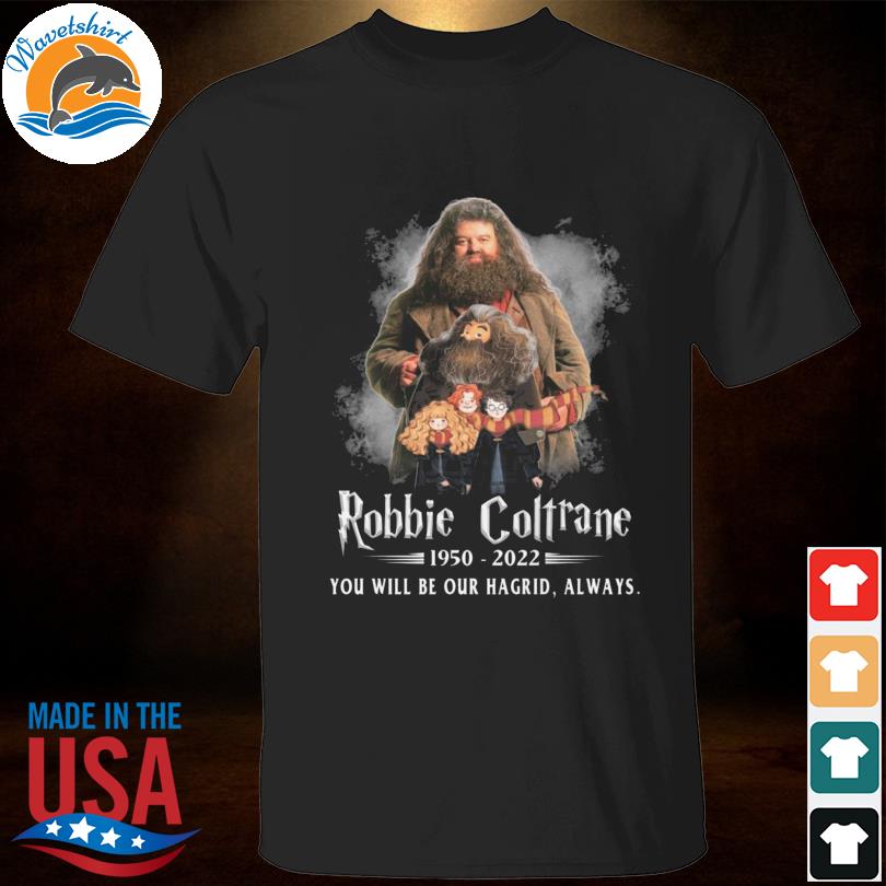 Robbie Coltrane 1950 2022 you will be our hagrid always shirt