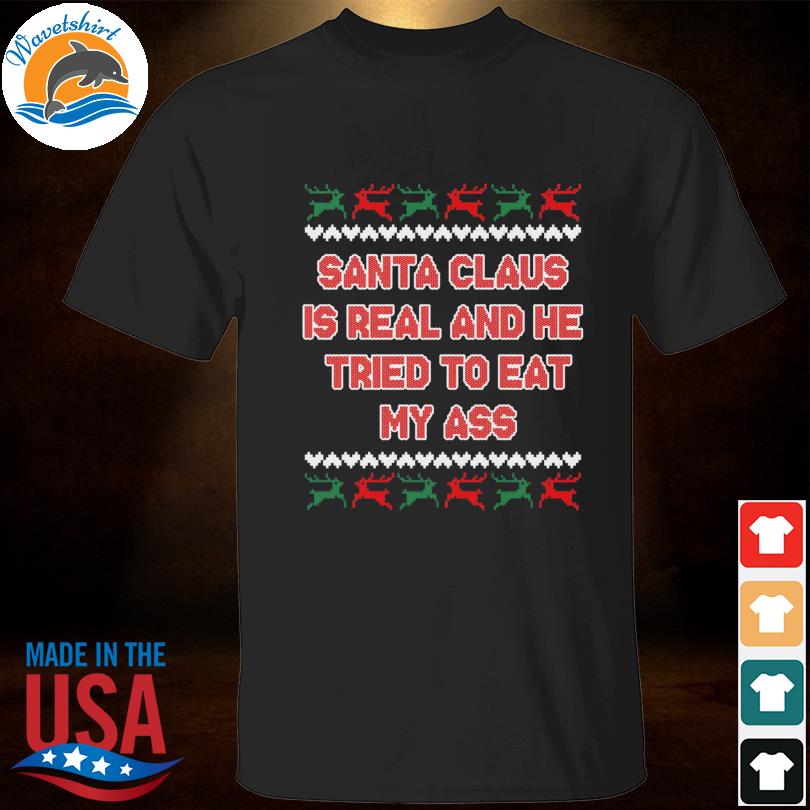 Santa claus is real and he tried to eat my ass ugly Christmas sweater