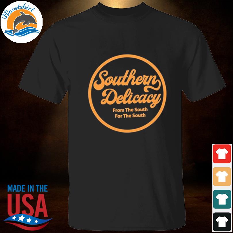 Southern delicacy from the south for the south 2022 shirt