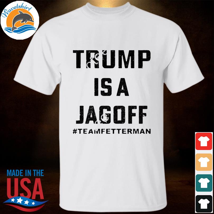 Trump is a jagoff team fetterman shirt