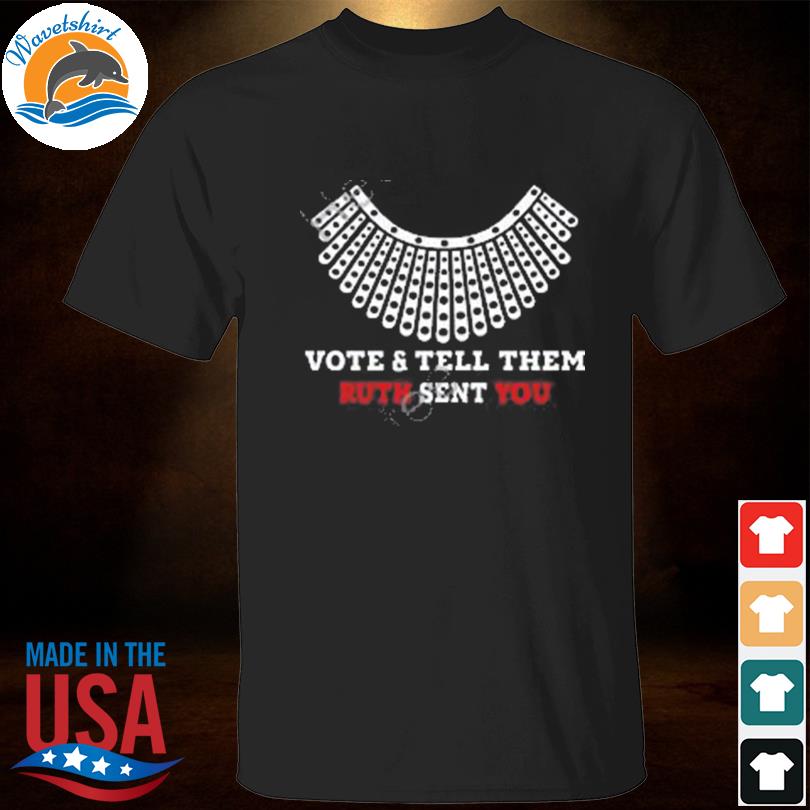 Vote and tell them ruth sent you shirt