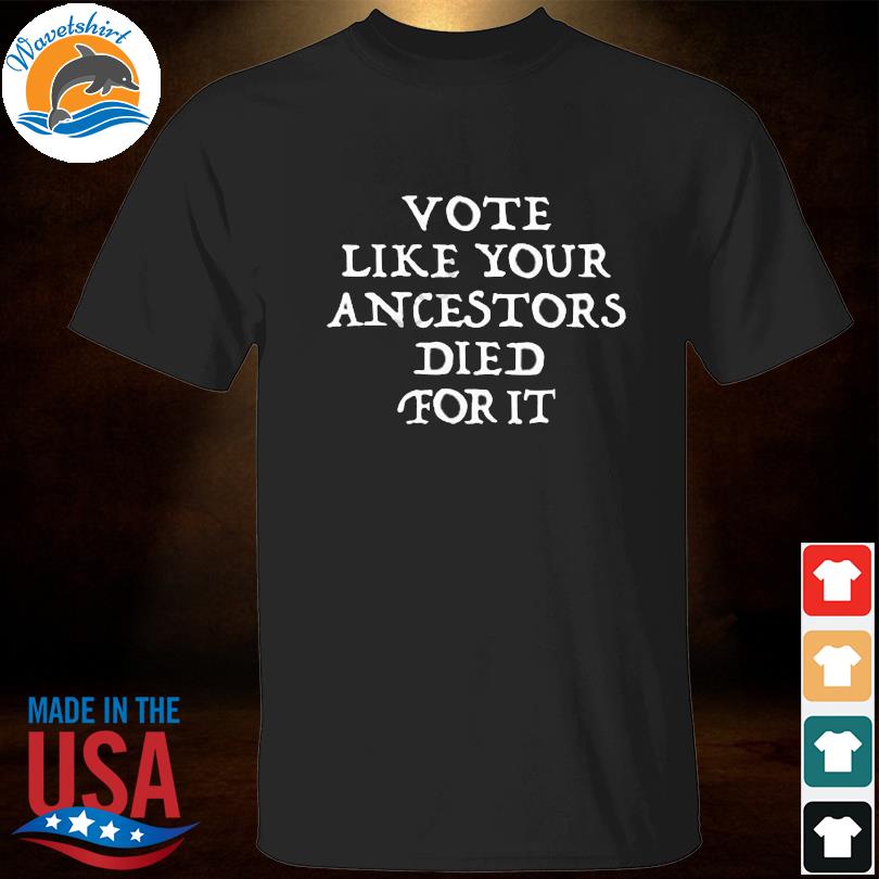 Vote like your ancestors died for it 2022 shirt