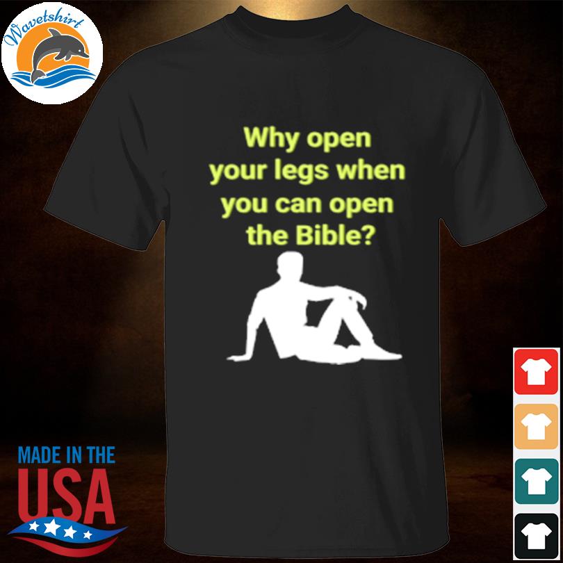 Why open your legs when you can open the bible meme shirt