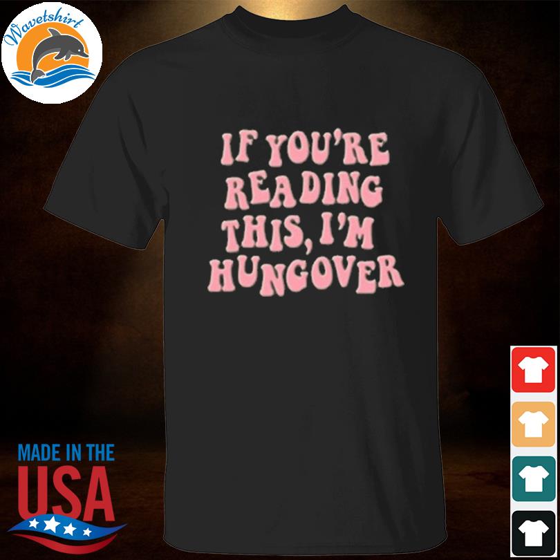 If you're reading this I'm hungover shirt