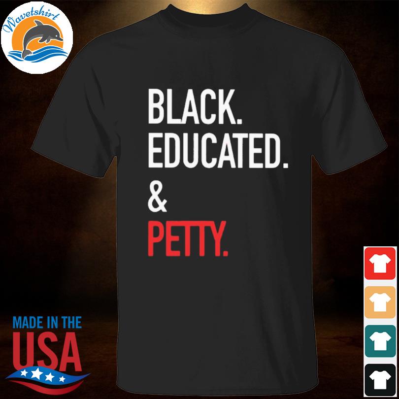 Black educated and petty 2022 shirt