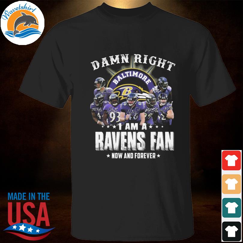 Damn right I am a Baltimore Ravens fan now and forever signatures shirt