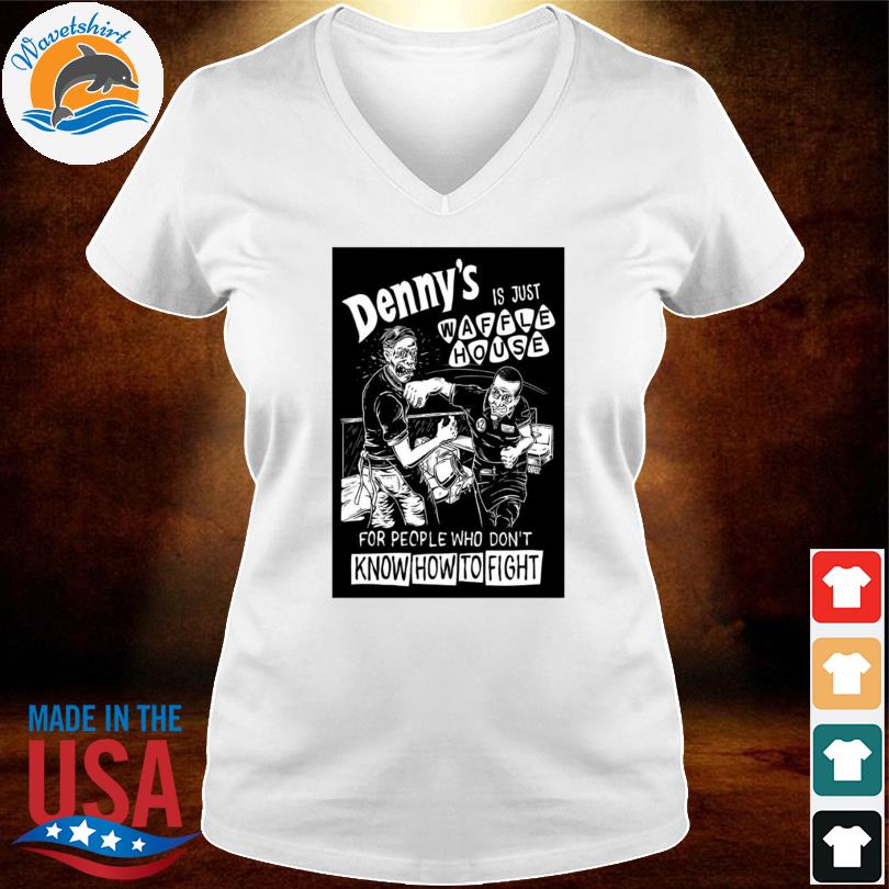 Denny's Is Just Waffle House For People Who Don't Know How To Fight Shirt