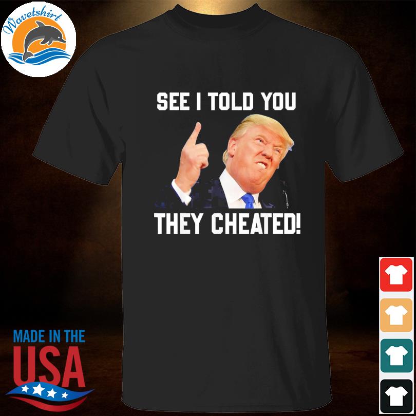 Donald Trump see I told you they cheated Trump republican pride shirt