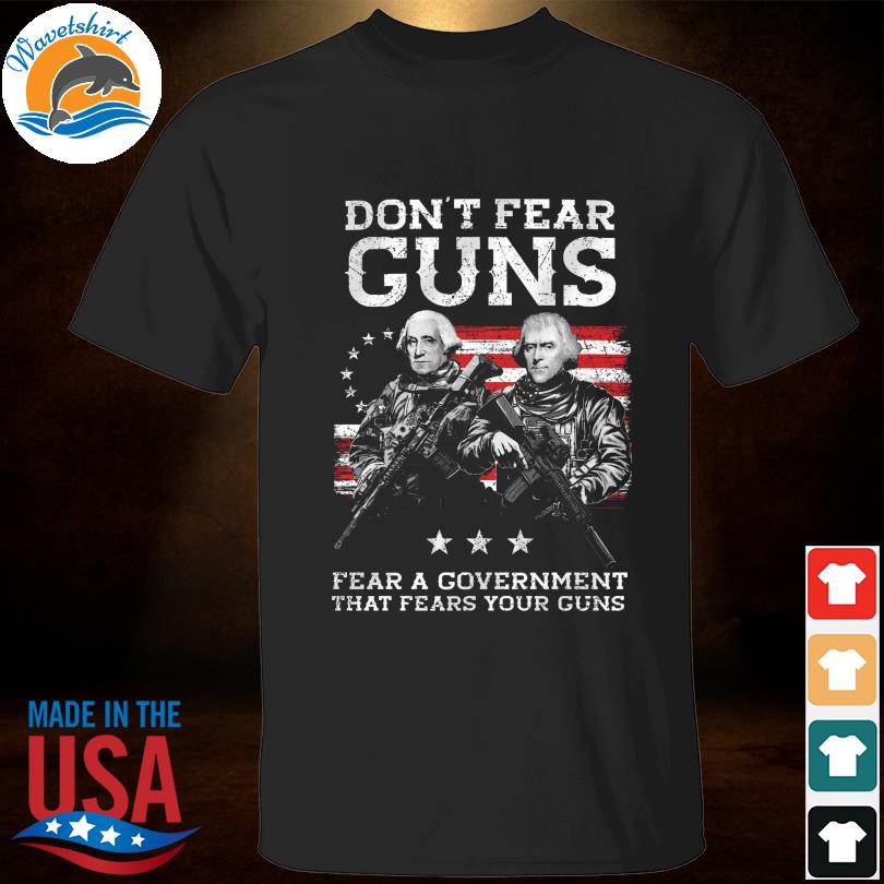 Don't fear guns fear a government that fears you guns shirt