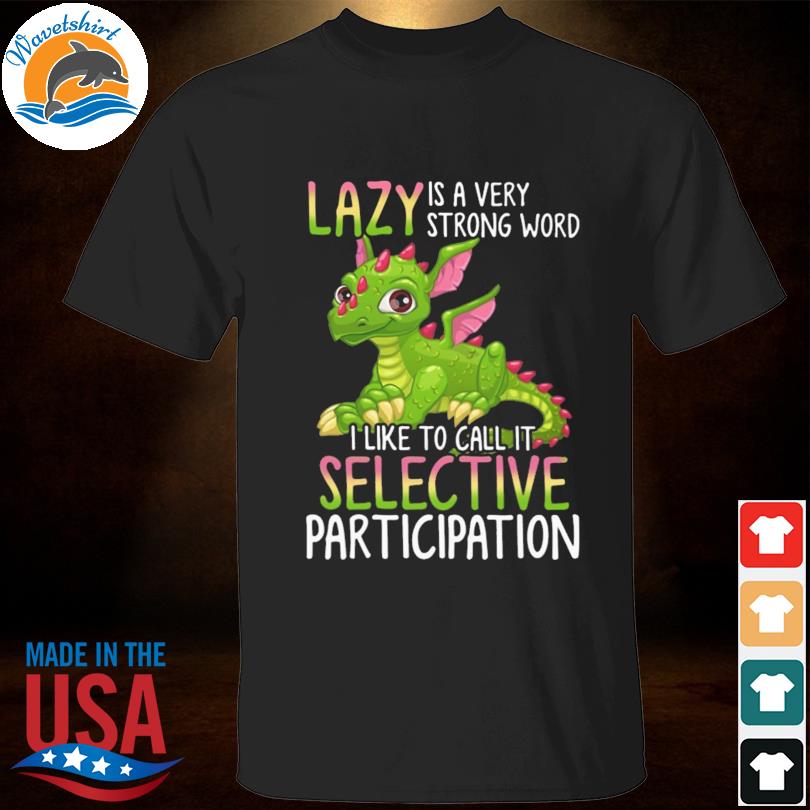 Dragon lazy is a very strong word I like to call it selective participation shirt