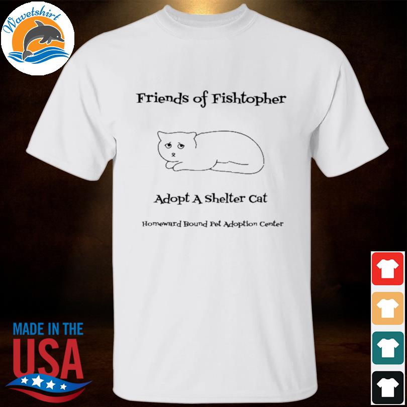 Friends of fishtopher adopt a shelter cat shirt