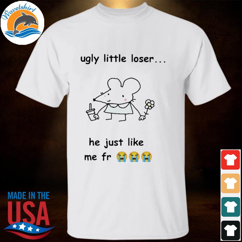 Get a load of this ugly little loser me fr shirt