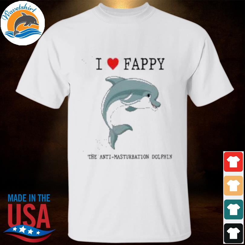 I love fappy the anti-masturbation dolphin shirt