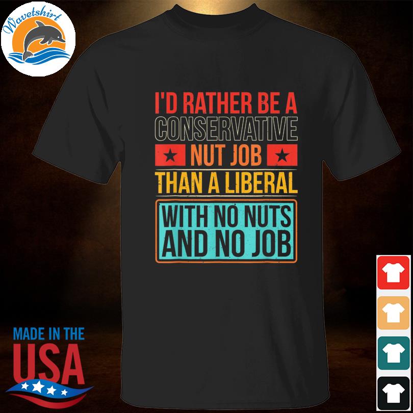 I'd rather be a conservative nut job shirt