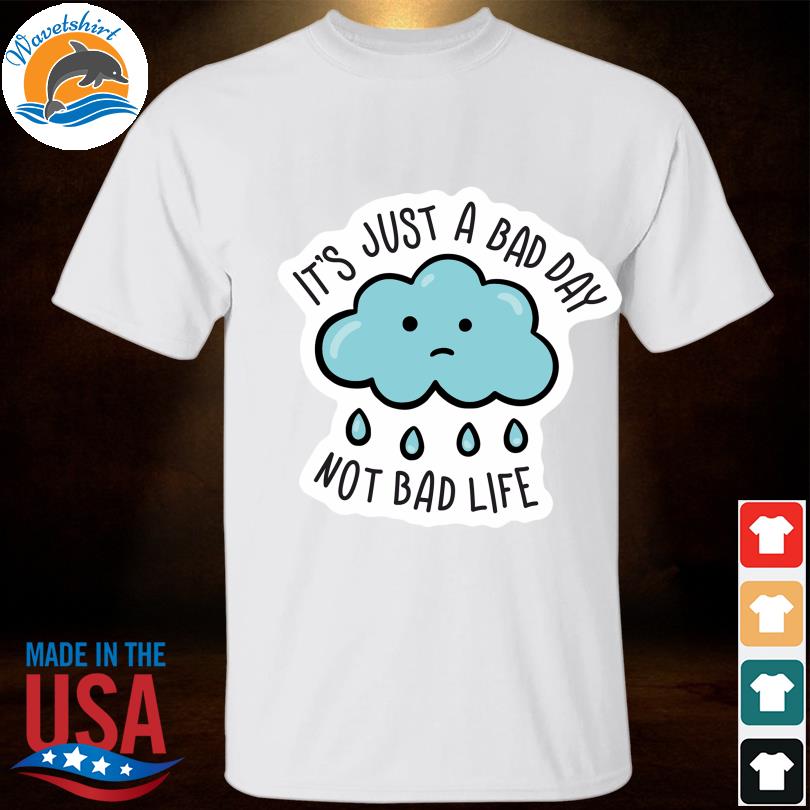 It's just a bad day not bad life shirt