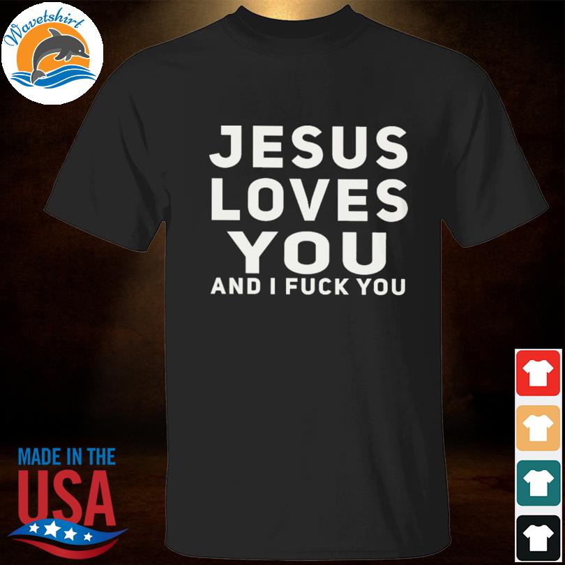 Jesus loves you I and fuck you shirt